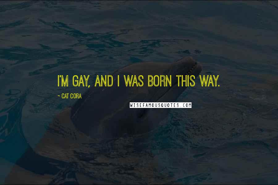 Cat Cora Quotes: I'm gay, and I was born this way.