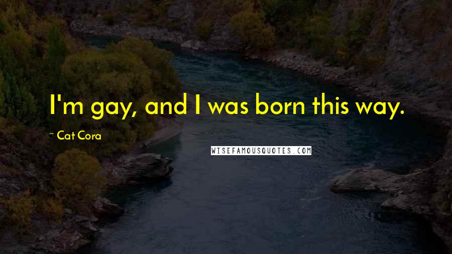 Cat Cora Quotes: I'm gay, and I was born this way.