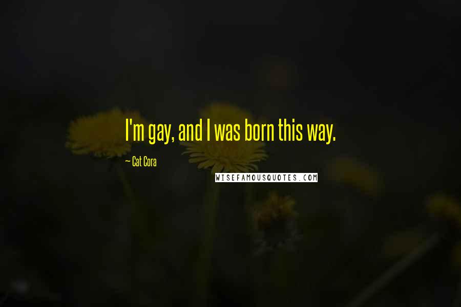 Cat Cora Quotes: I'm gay, and I was born this way.