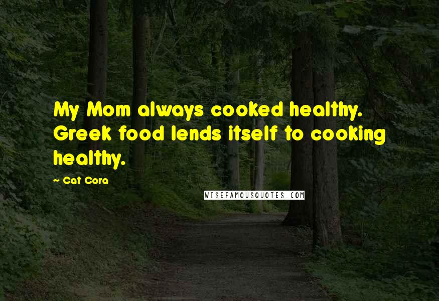 Cat Cora Quotes: My Mom always cooked healthy. Greek food lends itself to cooking healthy.