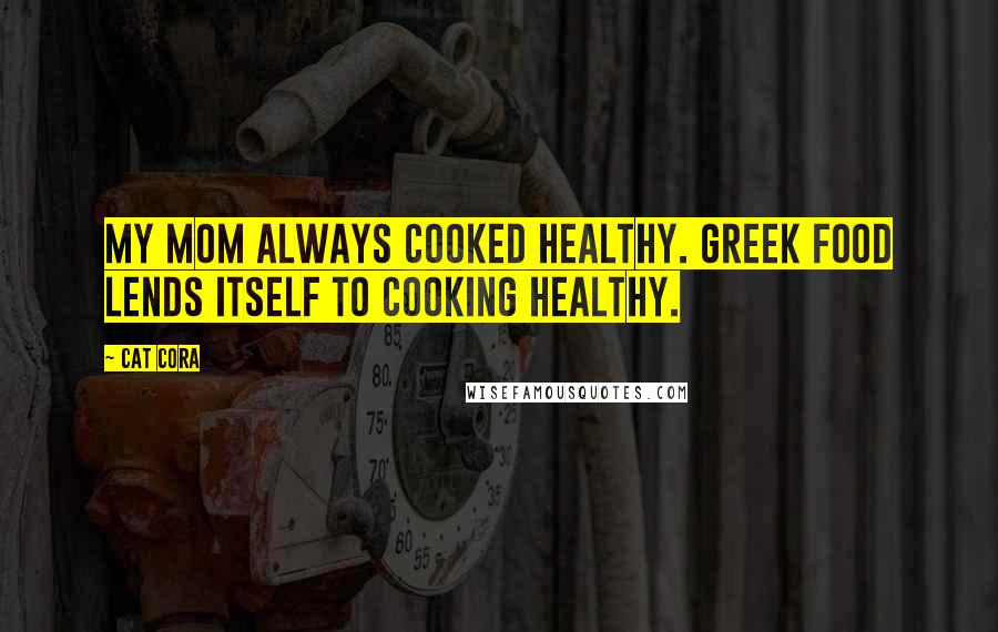 Cat Cora Quotes: My Mom always cooked healthy. Greek food lends itself to cooking healthy.