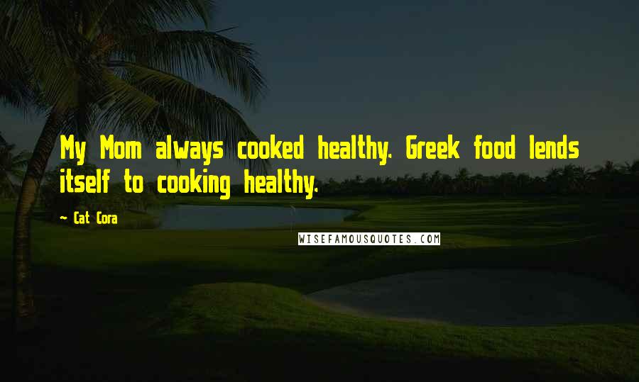 Cat Cora Quotes: My Mom always cooked healthy. Greek food lends itself to cooking healthy.