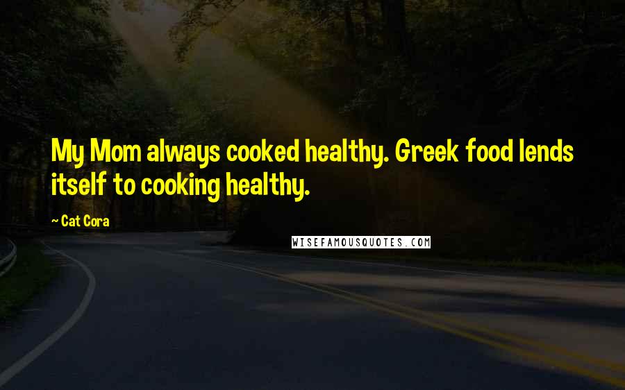 Cat Cora Quotes: My Mom always cooked healthy. Greek food lends itself to cooking healthy.