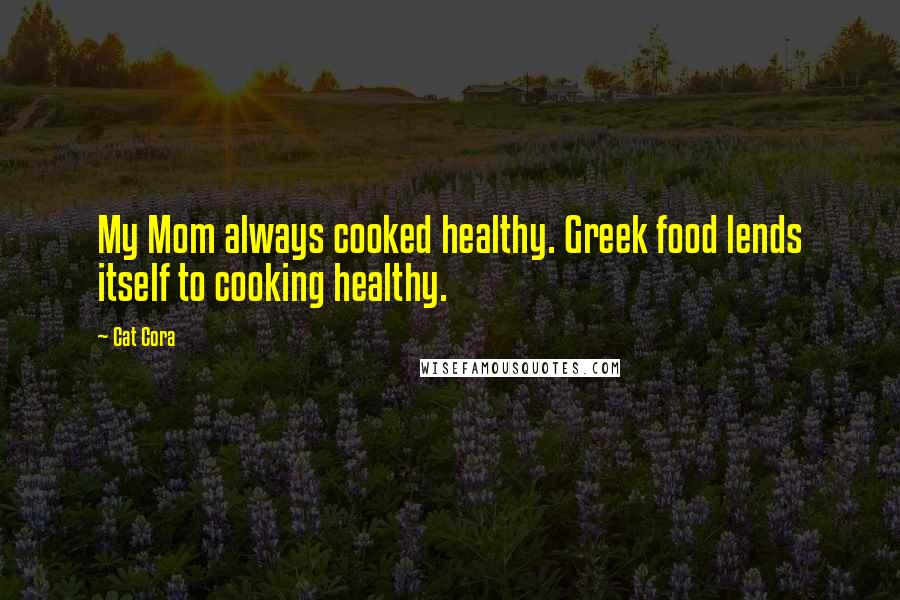 Cat Cora Quotes: My Mom always cooked healthy. Greek food lends itself to cooking healthy.