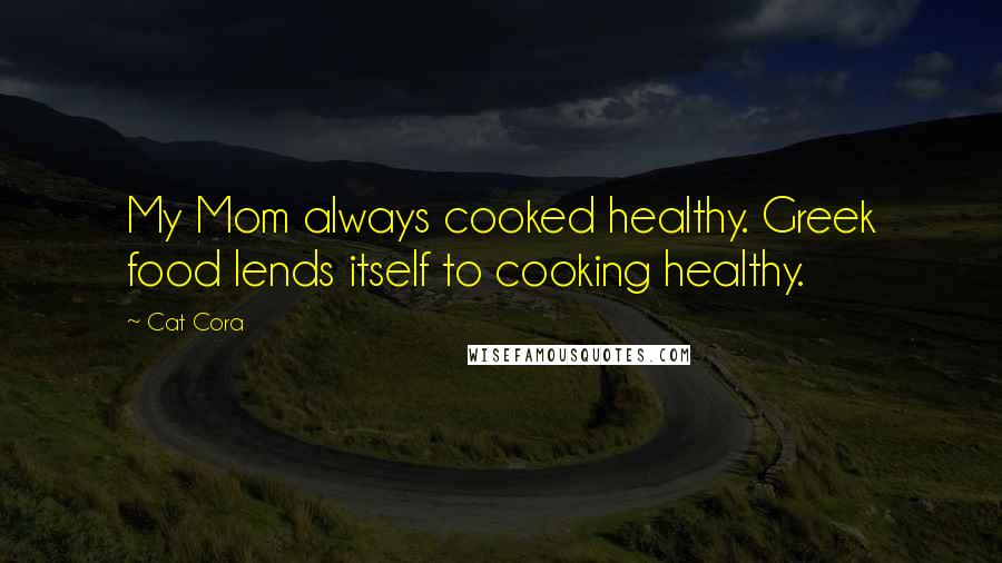 Cat Cora Quotes: My Mom always cooked healthy. Greek food lends itself to cooking healthy.