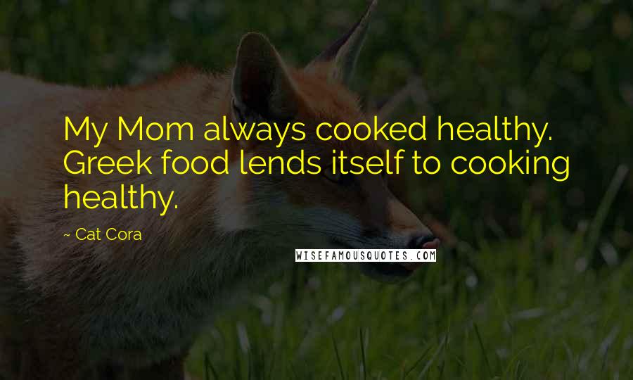 Cat Cora Quotes: My Mom always cooked healthy. Greek food lends itself to cooking healthy.