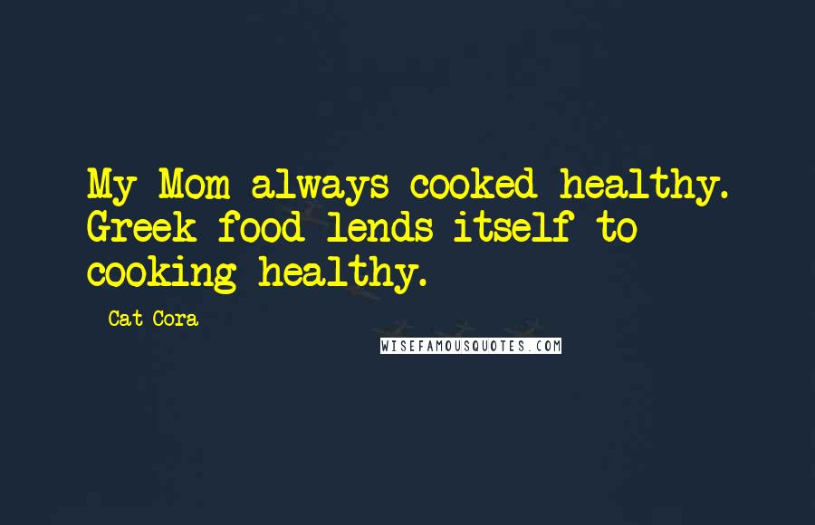 Cat Cora Quotes: My Mom always cooked healthy. Greek food lends itself to cooking healthy.