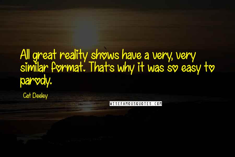 Cat Deeley Quotes: All great reality shows have a very, very similar format. That's why it was so easy to parody.