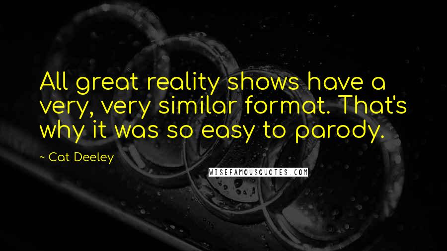 Cat Deeley Quotes: All great reality shows have a very, very similar format. That's why it was so easy to parody.