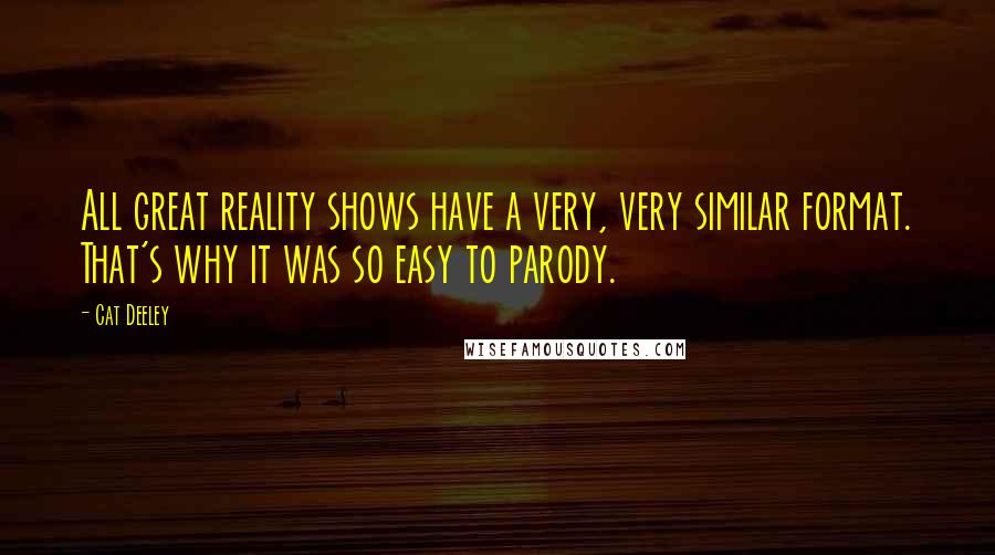 Cat Deeley Quotes: All great reality shows have a very, very similar format. That's why it was so easy to parody.