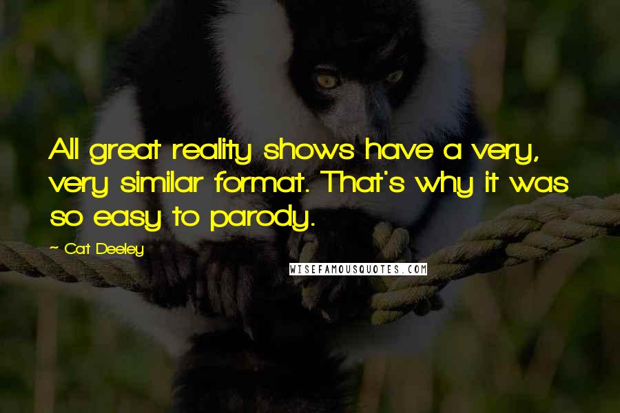 Cat Deeley Quotes: All great reality shows have a very, very similar format. That's why it was so easy to parody.