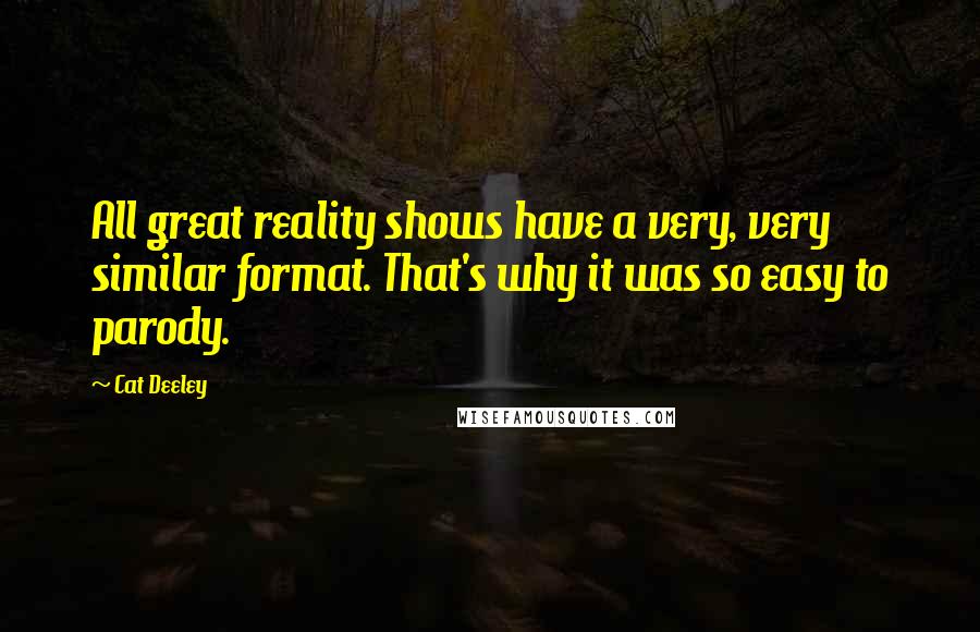 Cat Deeley Quotes: All great reality shows have a very, very similar format. That's why it was so easy to parody.