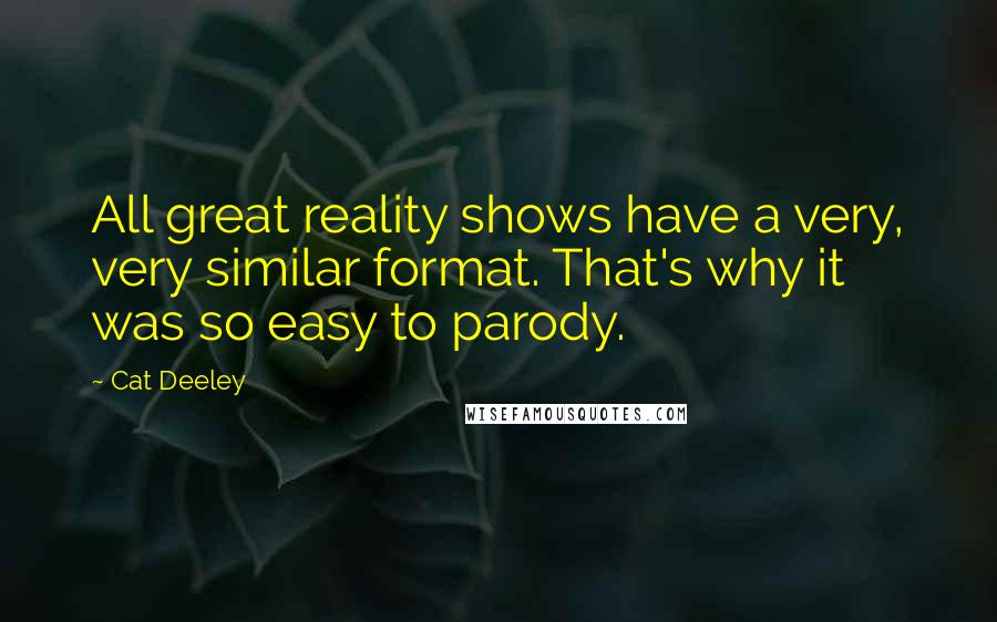Cat Deeley Quotes: All great reality shows have a very, very similar format. That's why it was so easy to parody.