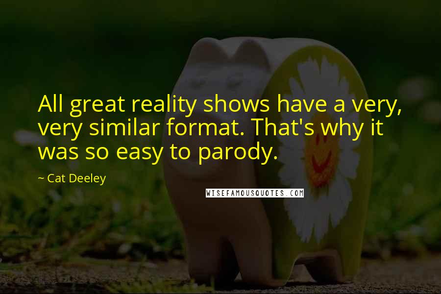 Cat Deeley Quotes: All great reality shows have a very, very similar format. That's why it was so easy to parody.