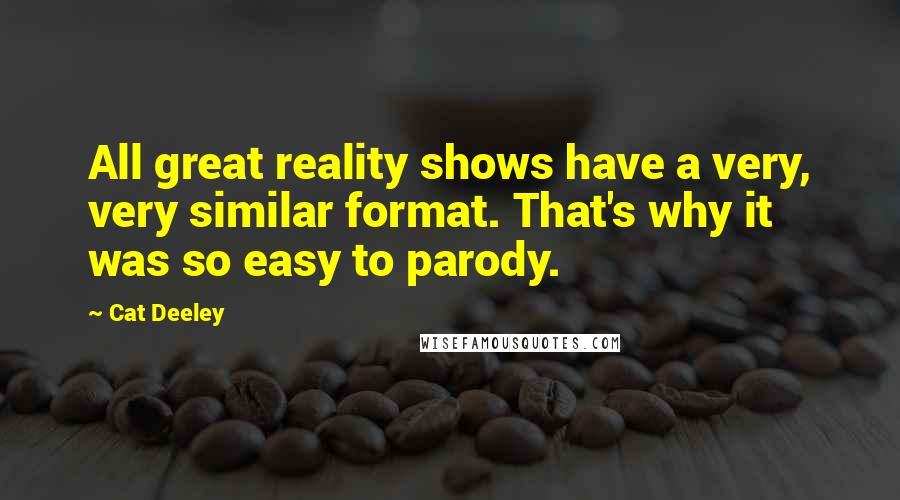 Cat Deeley Quotes: All great reality shows have a very, very similar format. That's why it was so easy to parody.