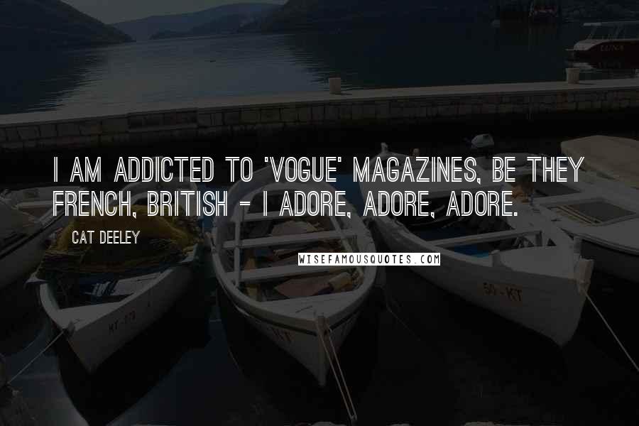 Cat Deeley Quotes: I am addicted to 'Vogue' magazines, be they French, British - I adore, adore, adore.