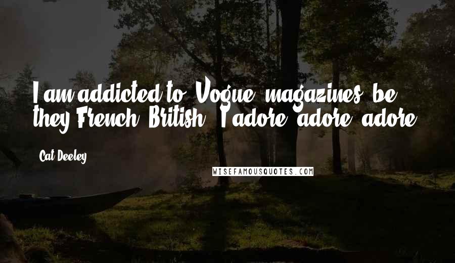 Cat Deeley Quotes: I am addicted to 'Vogue' magazines, be they French, British - I adore, adore, adore.