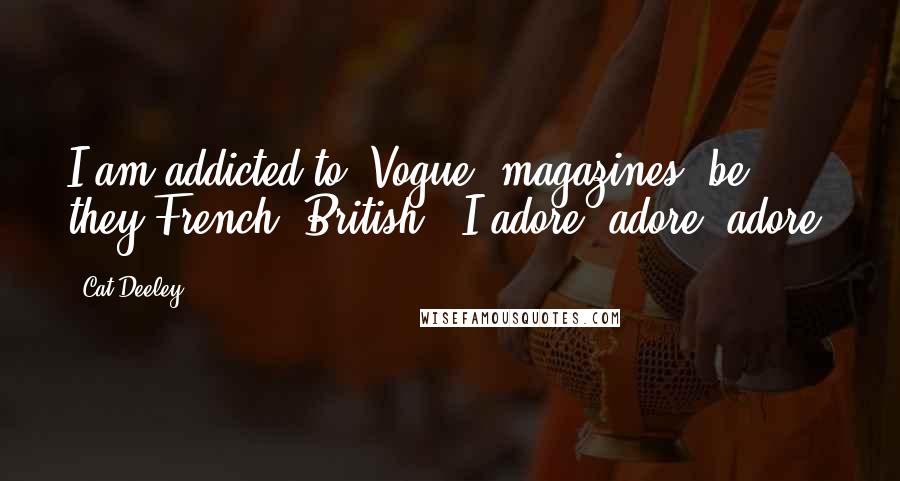 Cat Deeley Quotes: I am addicted to 'Vogue' magazines, be they French, British - I adore, adore, adore.