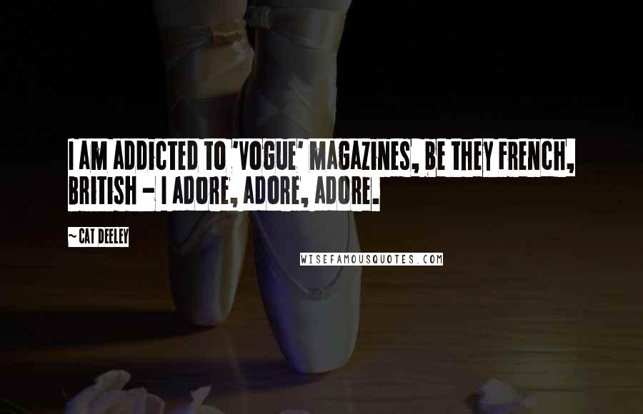 Cat Deeley Quotes: I am addicted to 'Vogue' magazines, be they French, British - I adore, adore, adore.