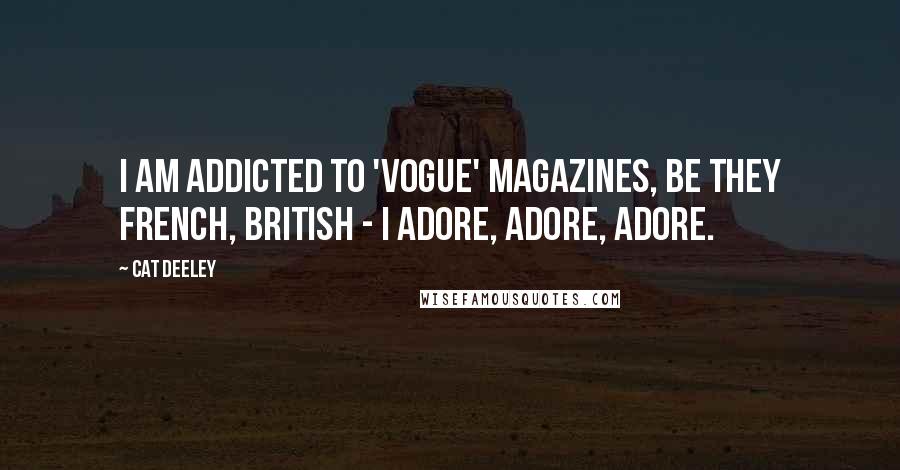 Cat Deeley Quotes: I am addicted to 'Vogue' magazines, be they French, British - I adore, adore, adore.