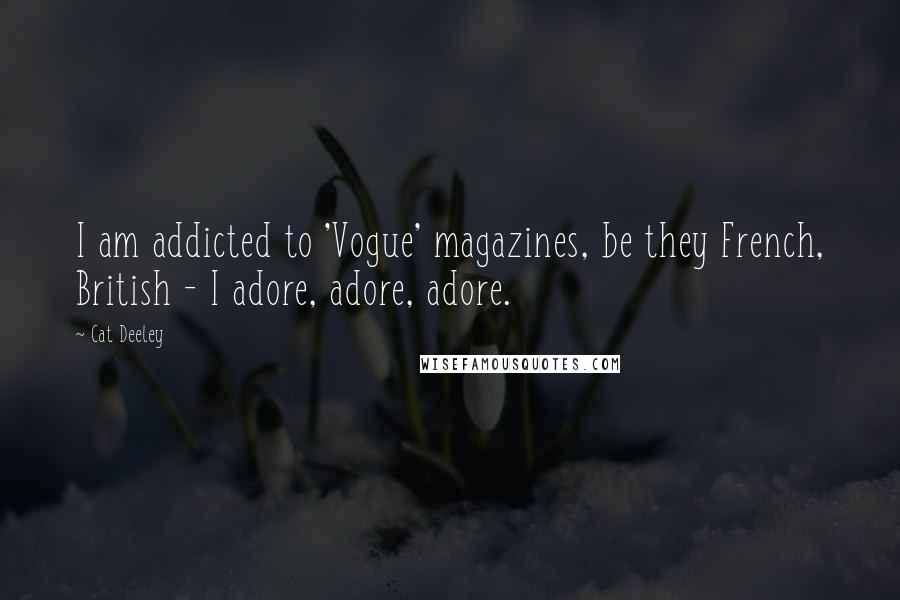 Cat Deeley Quotes: I am addicted to 'Vogue' magazines, be they French, British - I adore, adore, adore.