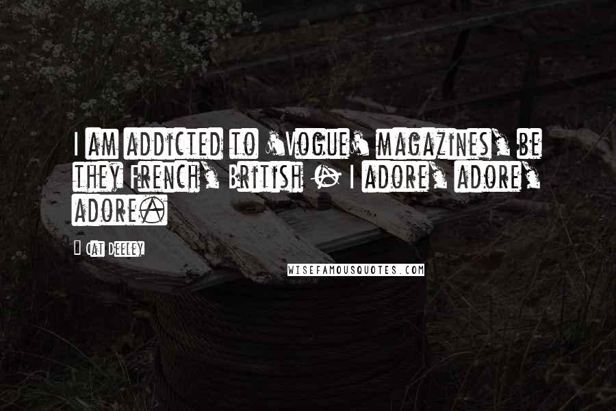 Cat Deeley Quotes: I am addicted to 'Vogue' magazines, be they French, British - I adore, adore, adore.