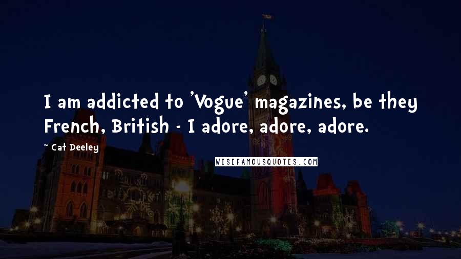 Cat Deeley Quotes: I am addicted to 'Vogue' magazines, be they French, British - I adore, adore, adore.