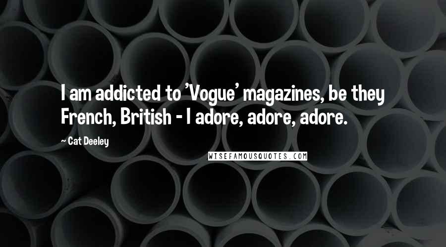 Cat Deeley Quotes: I am addicted to 'Vogue' magazines, be they French, British - I adore, adore, adore.