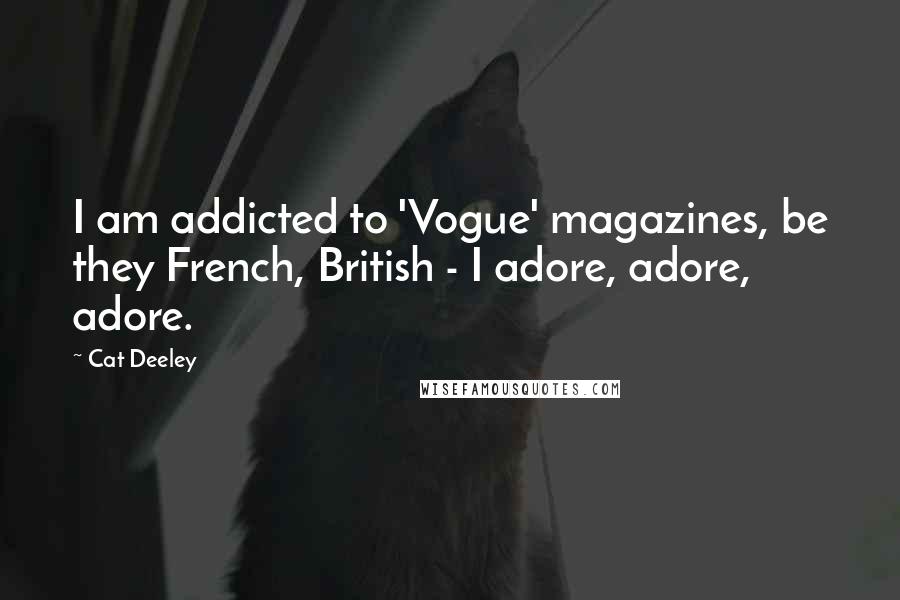 Cat Deeley Quotes: I am addicted to 'Vogue' magazines, be they French, British - I adore, adore, adore.