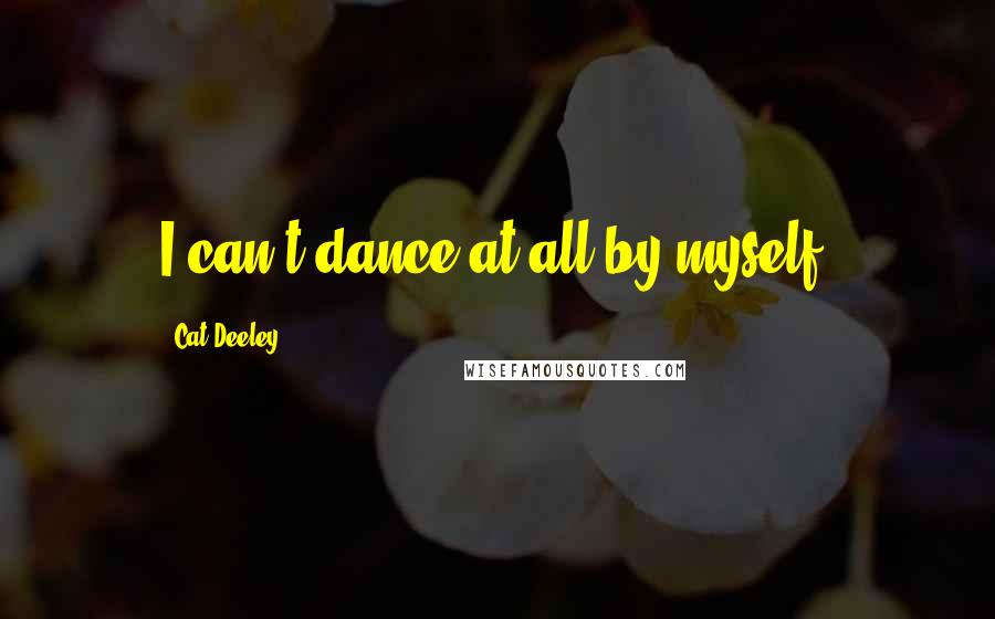 Cat Deeley Quotes: I can't dance at all by myself.