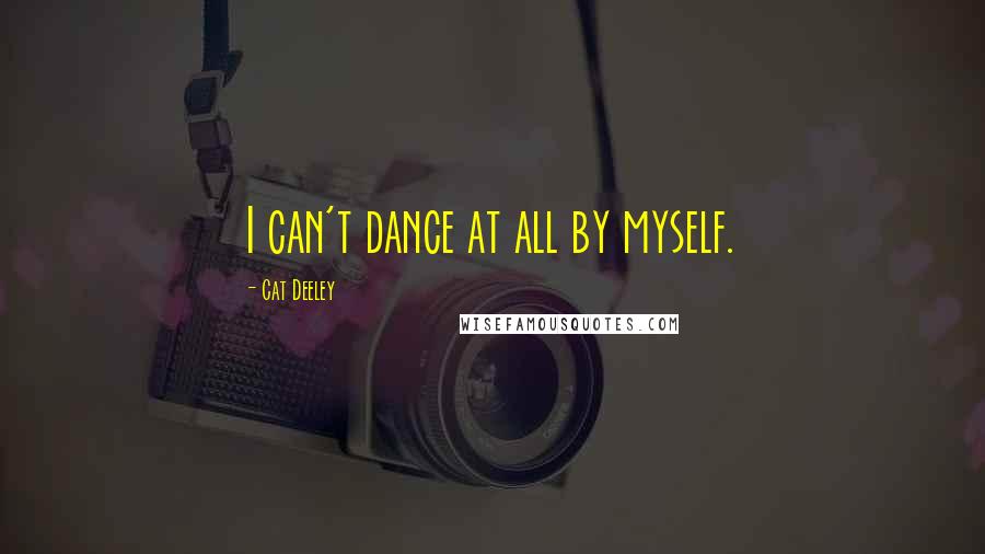 Cat Deeley Quotes: I can't dance at all by myself.