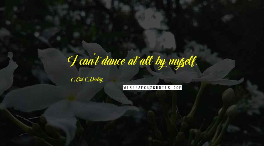 Cat Deeley Quotes: I can't dance at all by myself.