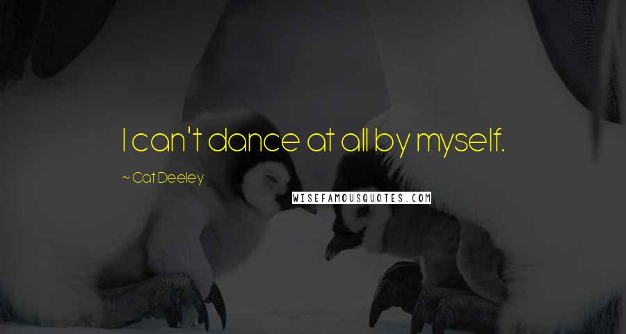 Cat Deeley Quotes: I can't dance at all by myself.