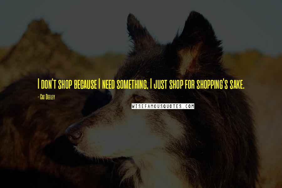 Cat Deeley Quotes: I don't shop because I need something, I just shop for shopping's sake.