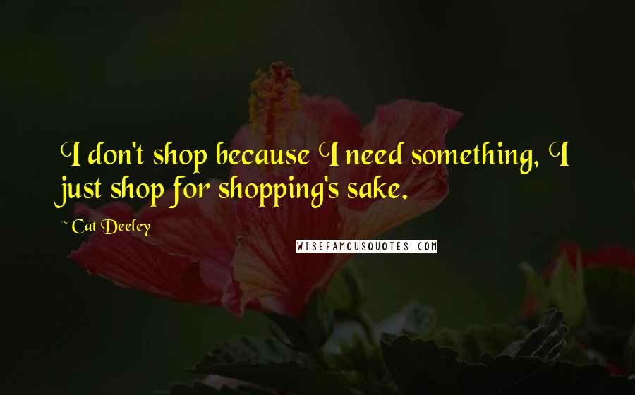 Cat Deeley Quotes: I don't shop because I need something, I just shop for shopping's sake.