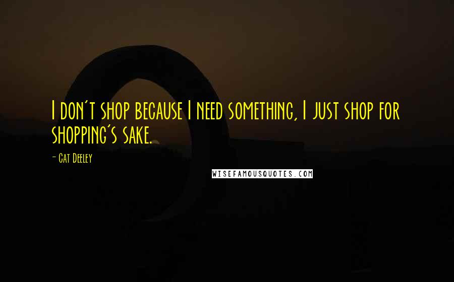 Cat Deeley Quotes: I don't shop because I need something, I just shop for shopping's sake.