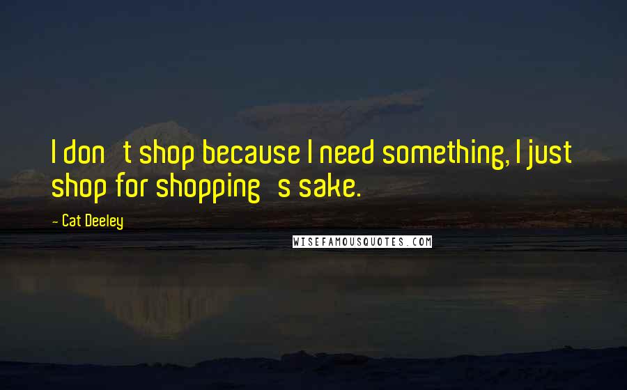 Cat Deeley Quotes: I don't shop because I need something, I just shop for shopping's sake.