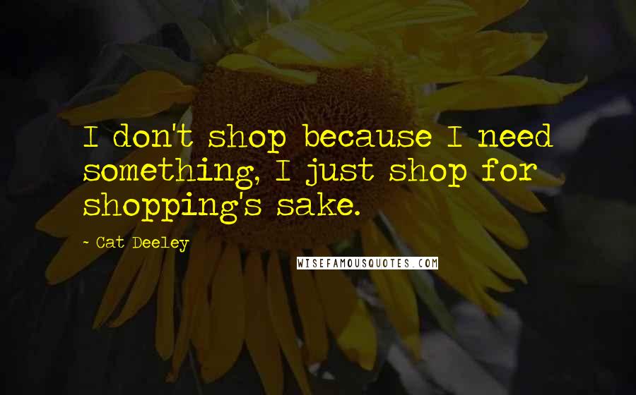 Cat Deeley Quotes: I don't shop because I need something, I just shop for shopping's sake.
