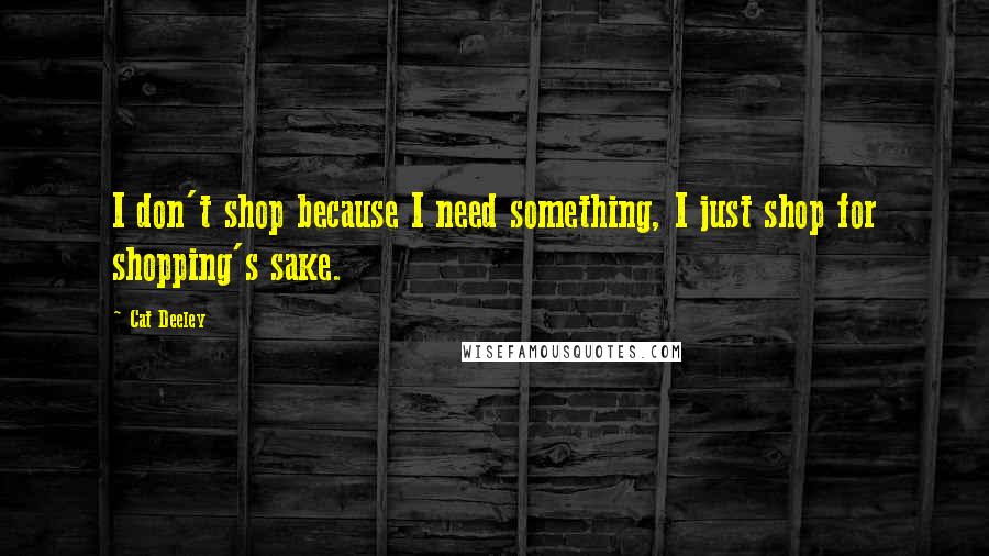 Cat Deeley Quotes: I don't shop because I need something, I just shop for shopping's sake.