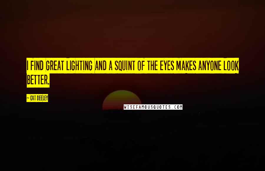Cat Deeley Quotes: I find great lighting and a squint of the eyes makes anyone look better.