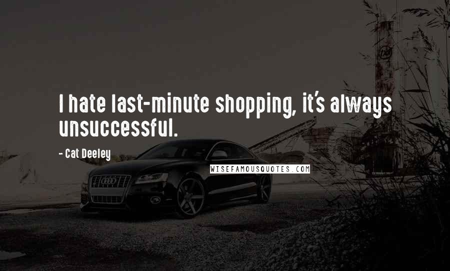 Cat Deeley Quotes: I hate last-minute shopping, it's always unsuccessful.