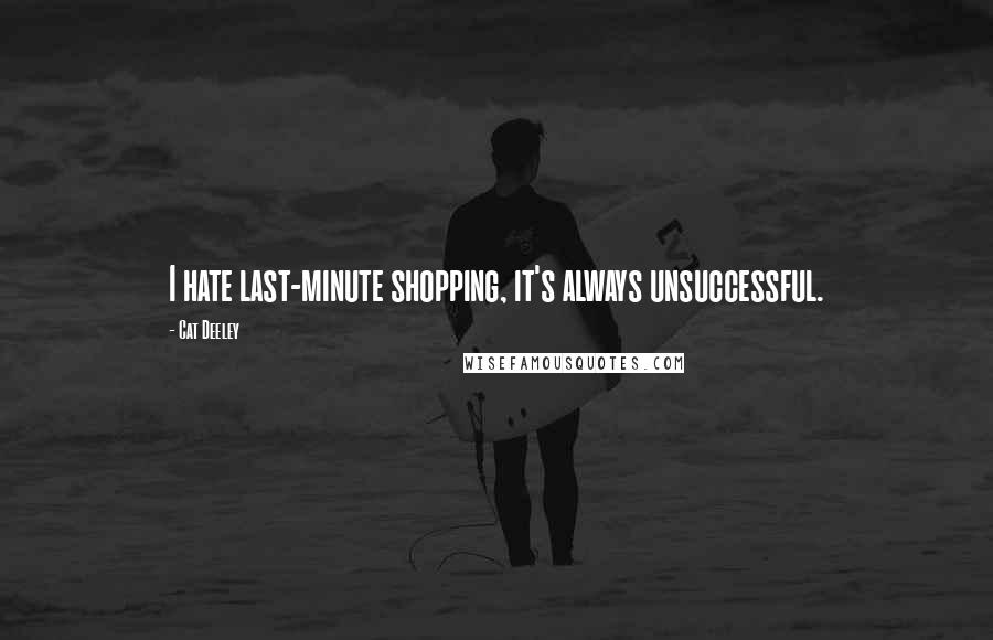 Cat Deeley Quotes: I hate last-minute shopping, it's always unsuccessful.