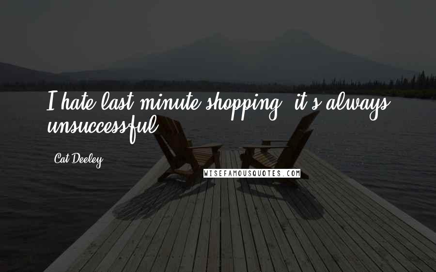 Cat Deeley Quotes: I hate last-minute shopping, it's always unsuccessful.