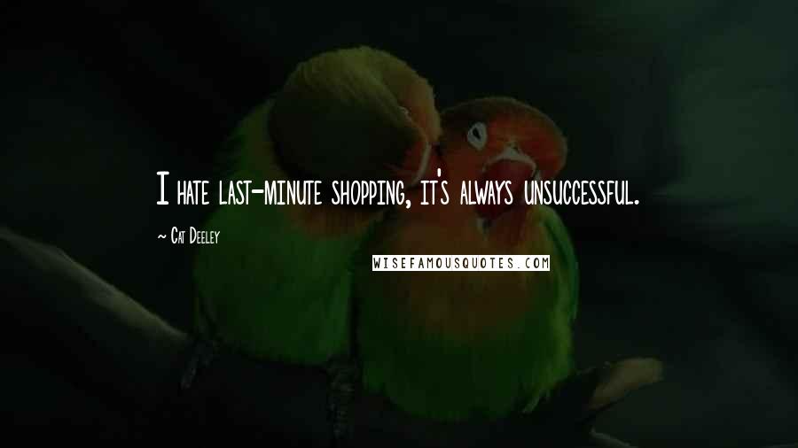 Cat Deeley Quotes: I hate last-minute shopping, it's always unsuccessful.