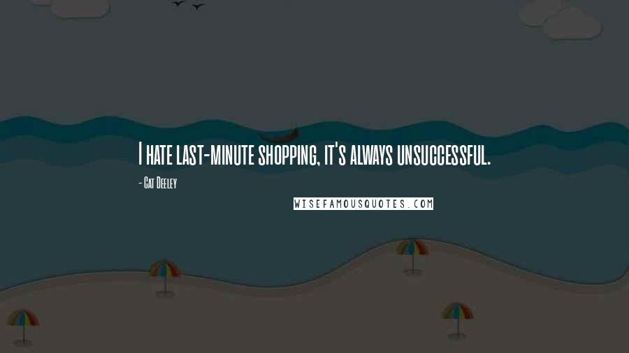 Cat Deeley Quotes: I hate last-minute shopping, it's always unsuccessful.