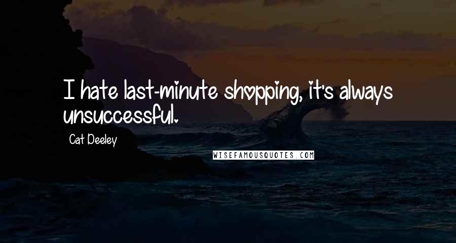 Cat Deeley Quotes: I hate last-minute shopping, it's always unsuccessful.