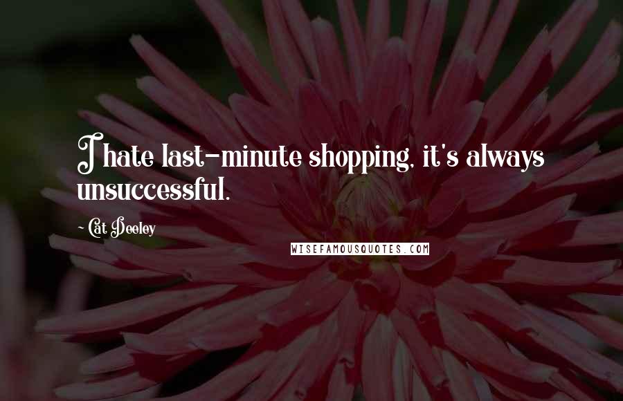 Cat Deeley Quotes: I hate last-minute shopping, it's always unsuccessful.