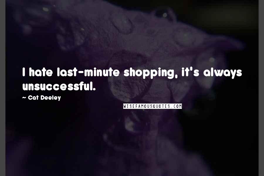 Cat Deeley Quotes: I hate last-minute shopping, it's always unsuccessful.