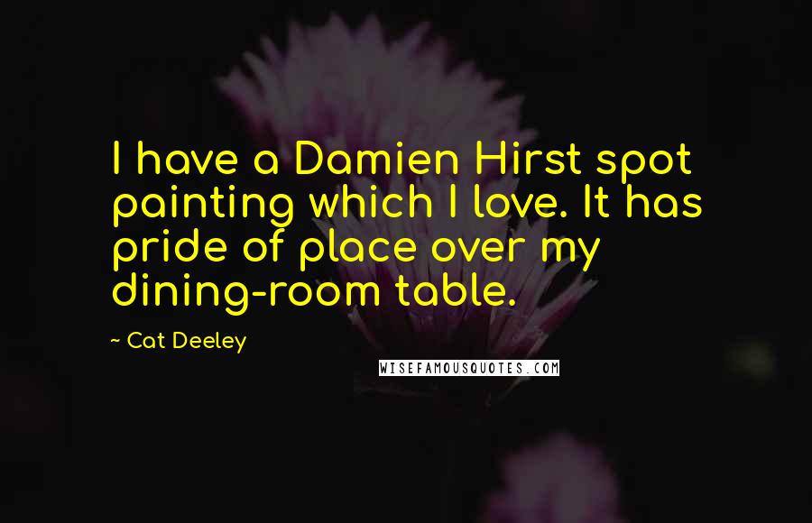 Cat Deeley Quotes: I have a Damien Hirst spot painting which I love. It has pride of place over my dining-room table.