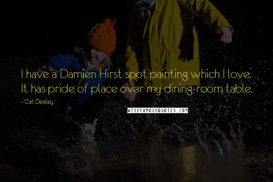 Cat Deeley Quotes: I have a Damien Hirst spot painting which I love. It has pride of place over my dining-room table.